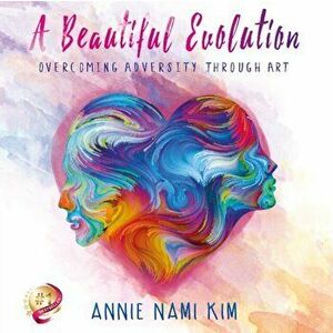 Beautiful EVOLution. Overcoming Adversity Through ART, Paperback - Annie Kim imagine