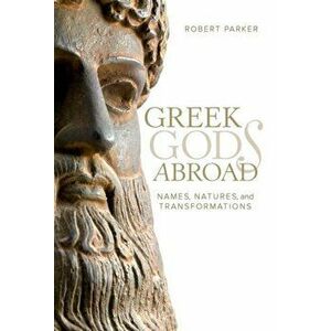 Greek Gods Abroad. Names, Natures, and Transformations, Hardback - Robert Parker imagine