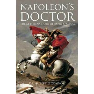Napoleon's Doctor. The St Helena Diary of Barry O'Meara, Paperback - Hubert O'Connor imagine