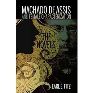 Machado de Assis and Female Characterization. The Novels, Paperback - Earl E. Fitz imagine