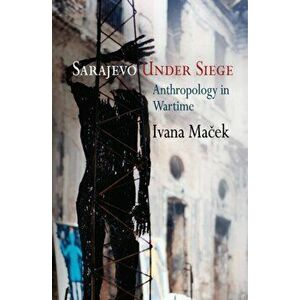Sarajevo Under Siege. Anthropology in Wartime, Paperback - Ivana Macek imagine