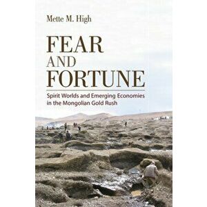 Fear and Fortune. Spirit Worlds and Emerging Economies in the Mongolian Gold Rush, Paperback - Mette M. High imagine