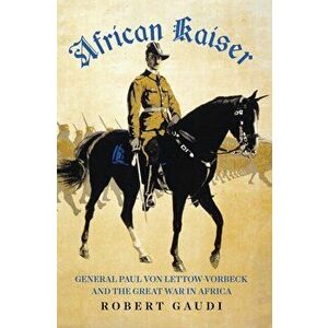 African Kaiser. Paul von Lettow-Vorbeck and the Great War in Africa, 1914-1918, Hardback - Robert Gaudi imagine