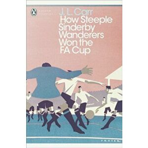How Steeple Sinderby Wanderers Won the F.A. Cup, Paperback - J. L. Carr imagine