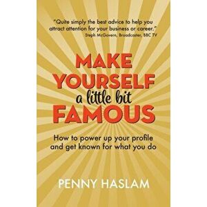Make Yourself a Little Bit Famous. How to power up your profile and get known for what you do, Paperback - Penny Haslam imagine