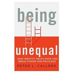 Being Unequal. How Identity Helps Make and Break Power and Privilege, Hardback - Peter L. Callero imagine