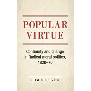 Popular Virtue. Continuity and Change in Radical Moral Politics, 1820-70, Hardback - Tom Scriven imagine