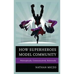 How Superheroes Model Community. Philosophically, Communicatively, Relationally, Hardback - Nathan Miczo imagine
