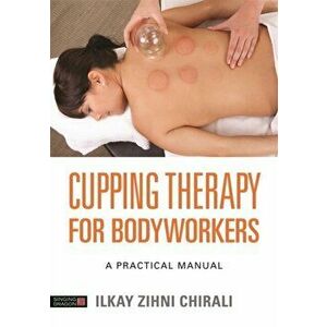 Cupping Therapy for Bodyworkers. A Practical Manual, Paperback - Ilkay Zihni Chirali imagine
