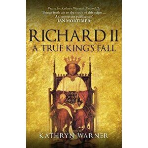 Richard II. A True King's Fall, Paperback - Kathryn Warner imagine