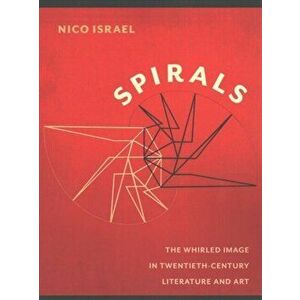 Spirals. The Whirled Image in Twentieth-Century Literature and Art, Paperback - Nico Israel imagine