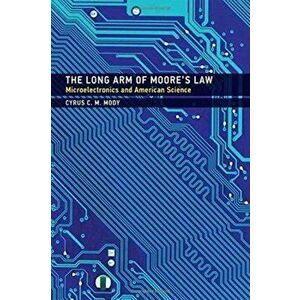 Long Arm of Moore's Law. Microelectronics and American Science, Hardback - Cyrus C. M. Mody imagine