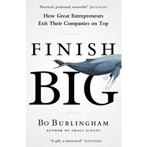 Finish Big. How Great Entrepreneurs Exit Their Companies on Top, Paperback - Bo Burlingham imagine