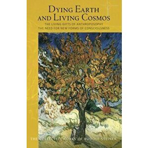 Dying Earth and Living Cosmos. The Living Gifts of Anthroposophy - The Need for New Forms of Consciousness, Paperback - Rudolf Steiner imagine