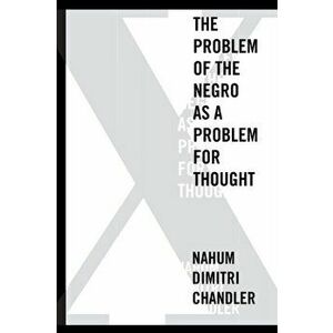 X-The Problem of the Negro as a Problem for Thought, Paperback - Nahum Dimitri Chandler imagine