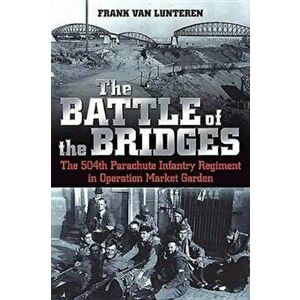 Battle of the Bridges. The 504th Parachute Infantry Regiment in Operation Market Garden, Paperback - Frank Van Lunteren imagine