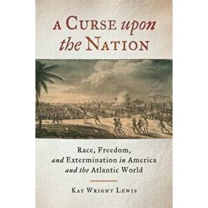 Curse upon the Nation. Race, Freedom, and Extermination in America and the Atlantic World, Hardback - Kay Wright Lewis imagine