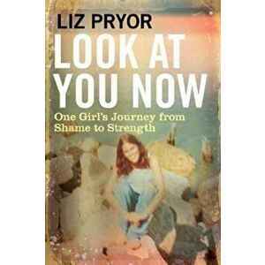 Look at You Now. One Girl's Journey from Shame to Strength, Paperback - Liz Pryor imagine