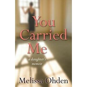You Carried Me. A daughter's memoir, Paperback - Melissa Ohden imagine