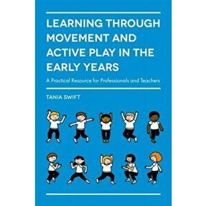 Learning through Movement and Active Play in the Early Years. A Practical Resource for Professionals and Teachers, Paperback - Tania Swift imagine