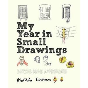 My Year in Small Drawings. Notice, Draw, Appreciate, Paperback - Matilda Tristram imagine