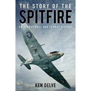 Story of the Spitfire. An Operational and Combat History, Paperback - Ken Delve imagine