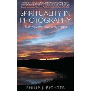Spirituality in Photography. Taking pictures with deeper vision, Paperback - Philip Richter imagine
