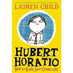 Hubert Horatio: How to Raise Your Grown-Ups, Paperback - Lauren Child imagine