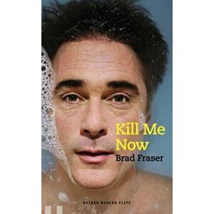 Kill Me Now, Paperback - Brad Fraser imagine