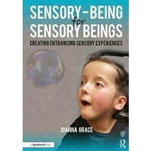 Sensory-Being for Sensory Beings. Creating Entrancing Sensory Experiences, Paperback - Joanna Grace imagine