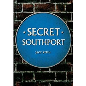 Secret Southport, Paperback - Jack Smith imagine