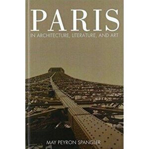 Paris in Architecture, Literature, and Art, Hardback - May Spangler imagine