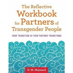 Reflective Workbook for Partners of Transgender People. Your Transition as Your Partner Transitions, Paperback - D. M. Maynard imagine