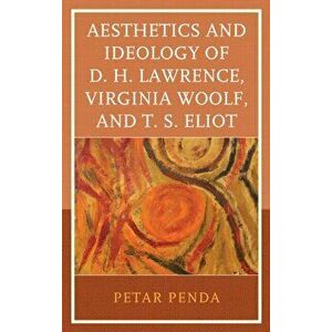 Aesthetics and Ideology of D. H. Lawrence, Virginia Woolf, and T. S. Eliot, Hardback - Petar Penda imagine