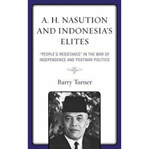 A. H. Nasution and Indonesia's Elites. "People's Resistance" in the War of Independence and Postwar Politics, Hardback - Barry Turner imagine