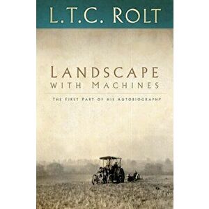 Landscape with Machines: The First Part of his Autobiography, Paperback - L. T. C. Rolt imagine