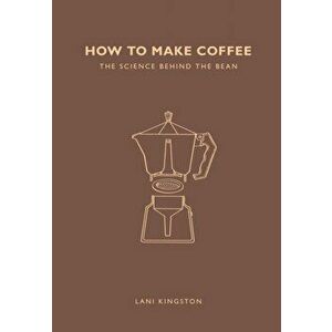 How to Make Coffee. The science behind the bean, Paperback - Lani Kingston imagine
