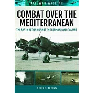 Combat Over the Mediterranean. The RAF in Action Against the Germans and Italians Through Rare Archive Photographs, Paperback - Chris Goss imagine