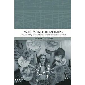 Who'S in the Money?. The Great Depression Musicals and Hollywood s New Deal, Paperback - Harvey G. Cohen imagine