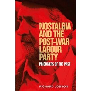 Nostalgia and the Post-War Labour Party. Prisoners of the Past, Hardback - Richard Jobson imagine