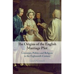 Origins of the English Marriage Plot. Literature, Politics and Religion in the Eighteenth Century, Hardback - Lisa O'Connell imagine
