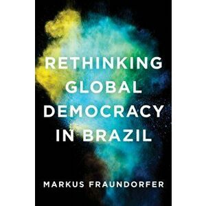 Rethinking Global Democracy in Brazil, Paperback - Markus Fraundorfer imagine