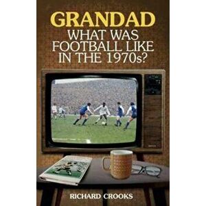 Grandad, What Was Football Like in the 1970s?, Paperback - Richard Crooks imagine