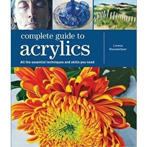 Complete Guide to Acrylics. All the Essential Techniques and Skills You Need, Paperback - Lorena Kloosterboer imagine