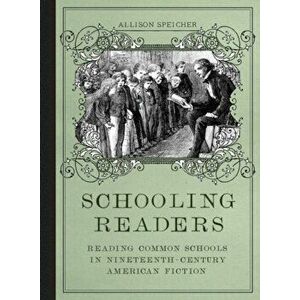 Schooling Readers. Reading Common Schools in Nineteenth-Century American Fiction, Hardback - Allison Speicher imagine