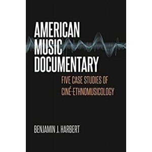 American Music Documentary. Five Case Studies of Cine-Ethnomusicology, Paperback - Benjamin J. Harbert imagine