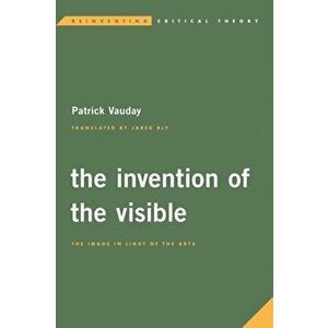Invention of the Visible. The Image in Light of the Arts, Paperback - Patrick Vauday imagine