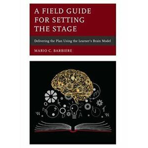 Field Guide for Setting the Stage. Delivering the Plan Using the Learner's Brain Model, Hardback - Mario C. Barbiere imagine