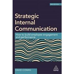 Strategic Internal Communication. How to Build Employee Engagement and Performance, Paperback - David Cowan imagine