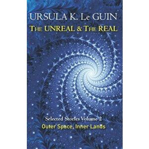 Unreal and the Real Volume 2. Selected Stories of Ursula K. Le Guin: Outer Space & Inner Lands, Paperback - Ursula K. LeGuin imagine